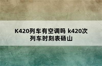 K420列车有空调吗 k420次列车时刻表砀山